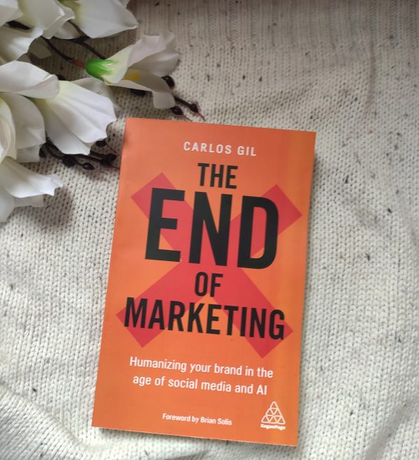 The End of Marketing: Humanizing Your Brand in the Age of Social Media and AI by Carlos Gil